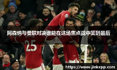 阿森纳与曼联对决谁能在这场焦点战中笑到最后